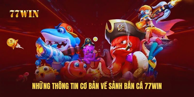 Những thông tin cơ bản về sảnh bắn cá 77win